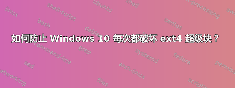 如何防止 Windows 10 每次都破坏 ext4 超级块？