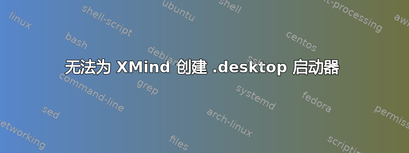 无法为 XMind 创建 .desktop 启动器