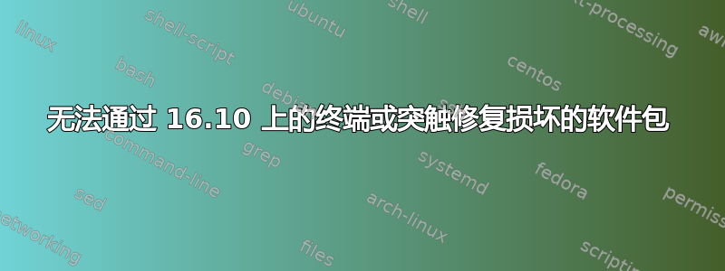 无法通过 16.10 上的终端或突触修复损坏的软件包