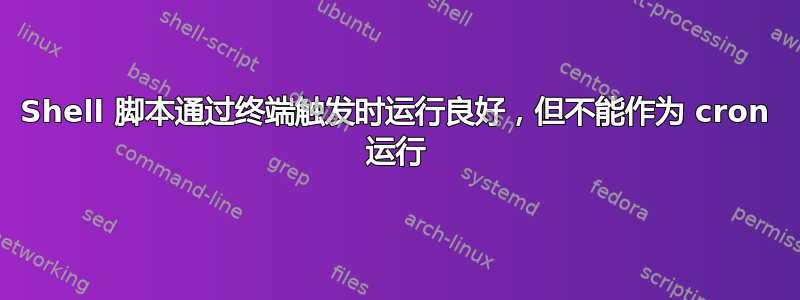 Shell 脚本通过终端触发时运行良好，但不能作为 cron 运行