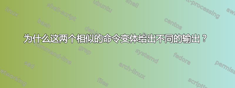 为什么这两个相似的命令变体给出不同的输出？