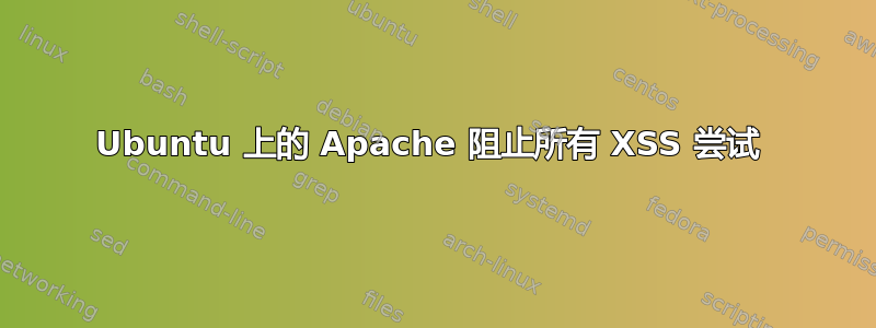 Ubuntu 上的 Apache 阻止所有 XSS 尝试 