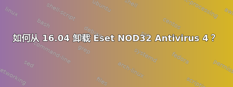 如何从 16.04 卸载 Eset NOD32 Antivirus 4？