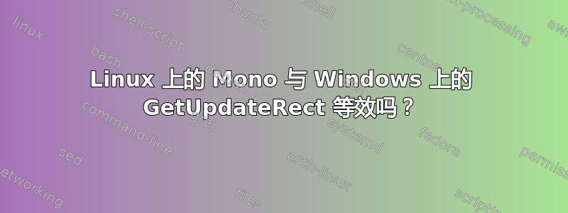 Linux 上的 Mono 与 Windows 上的 GetUpdateRect 等效吗？