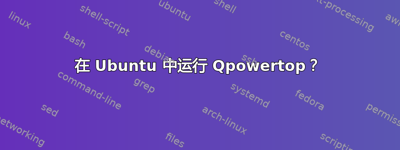 在 Ubuntu 中运行 Qpowertop？