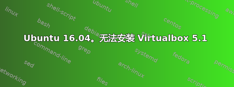 Ubuntu 16.04。无法安装 Virtualbox 5.1