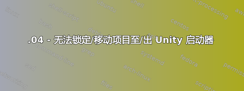 14.04 - 无法锁定/移动项目至/出 Unity 启动器