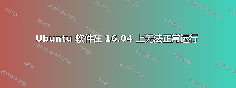 Ubuntu 软件在 16.04 上无法正常运行