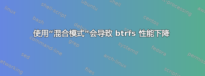 使用“混合模式”会导致 btrfs 性能下降