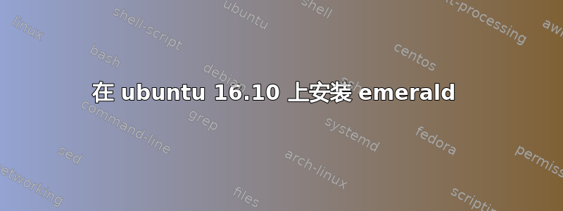 在 ubuntu 16.10 上安装 emerald 