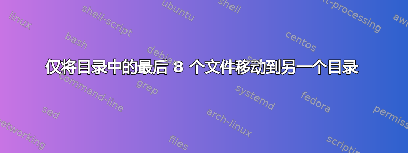 仅将目录中的最后 8 个文件移动到另一个目录