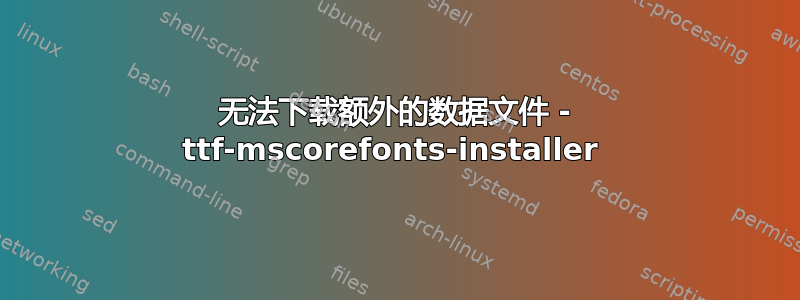 无法下载额外的数据文件 - ttf-mscorefonts-installer 