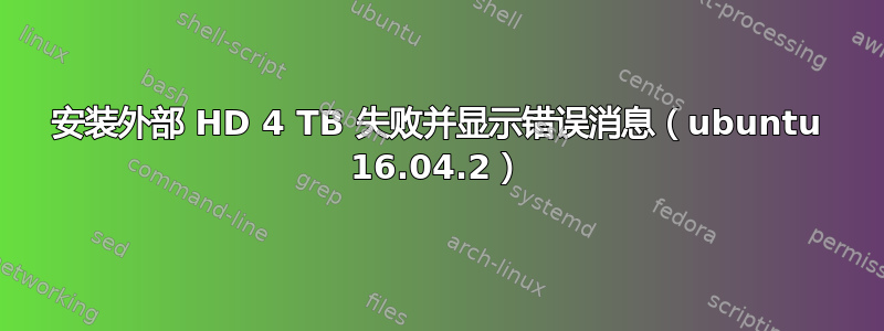 安装外部 HD 4 TB 失败并显示错误消息（ubuntu 16.04.2）