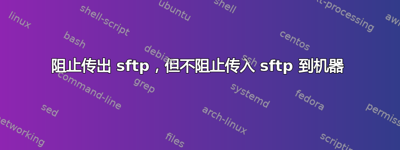 阻止传出 sftp，但不阻止传入 sftp 到机器