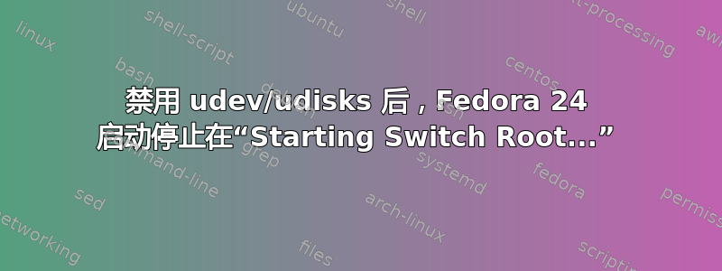 禁用 udev/udisks 后，Fedora 24 启动停止在“Starting Switch Root...”