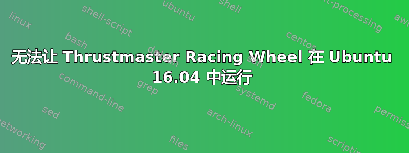 无法让 Thrustmaster Racing Wheel 在 Ubuntu 16.04 中运行