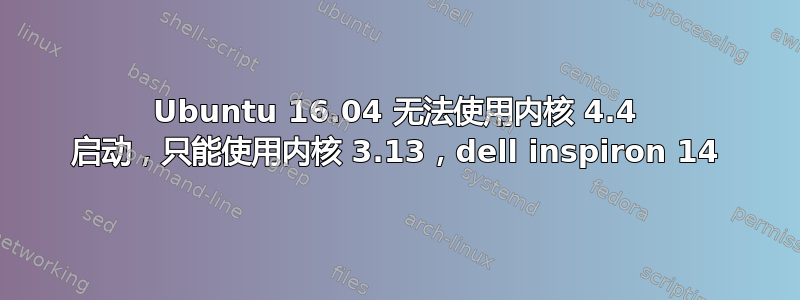 Ubuntu 16.04 无法使用内核 4.4 启动，只能使用内核 3.13，dell inspiron 14