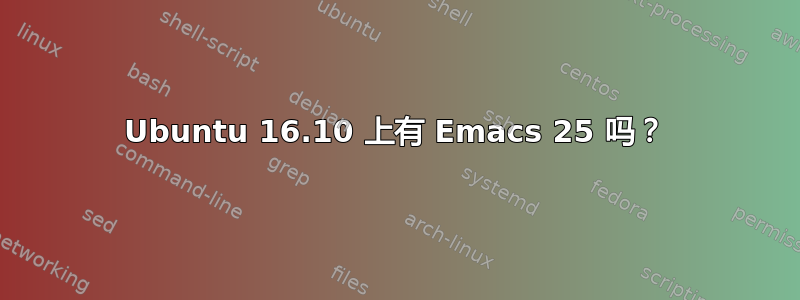 Ubuntu 16.10 上有 Emacs 25 吗？