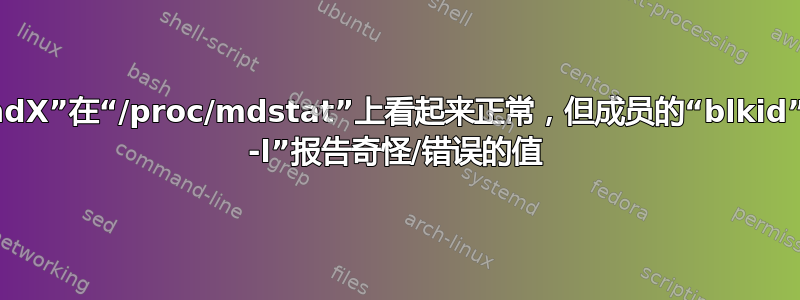 RAID1“mdX”在“/proc/mdstat”上看起来正常，但成员的“blkid”和“fdisk -l”报告奇怪/错误的值