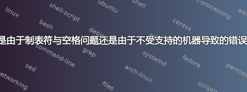 这是由于制表符与空格问题还是由于不受支持的机器导致的错误？