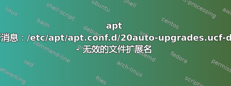 apt 更新消息：/etc/apt/apt.conf.d/20auto-upgrades.ucf-dist - 无效的文件扩展名