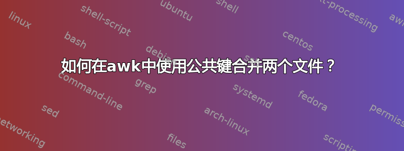 如何在awk中使用公共键合并两个文件？