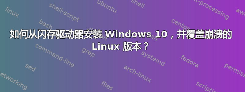 如何从闪存驱动器安装 Windows 10，并覆盖崩溃的 Linux 版本？