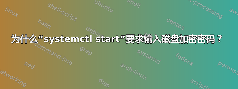 为什么“systemctl start”要求输入磁盘加密密码？