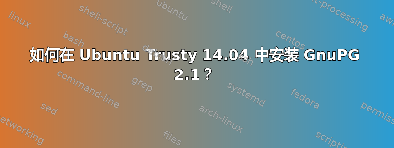 如何在 Ubuntu Trusty 14.04 中安装 GnuPG 2.1？