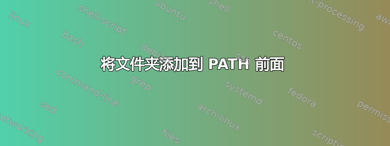 将文件夹添加到 PATH 前面