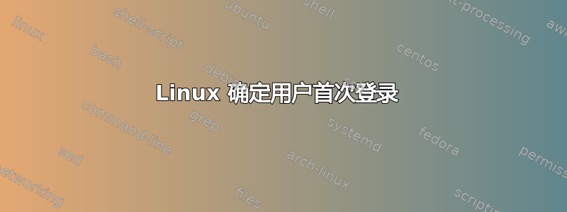 Linux 确定用户首次登录 