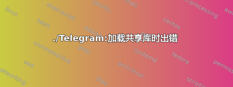 ./Telegram:加载共享库时出错