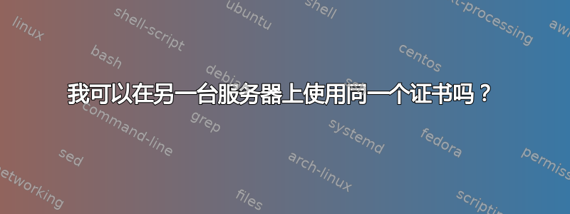 我可以在另一台服务器上使用同一个证书吗？