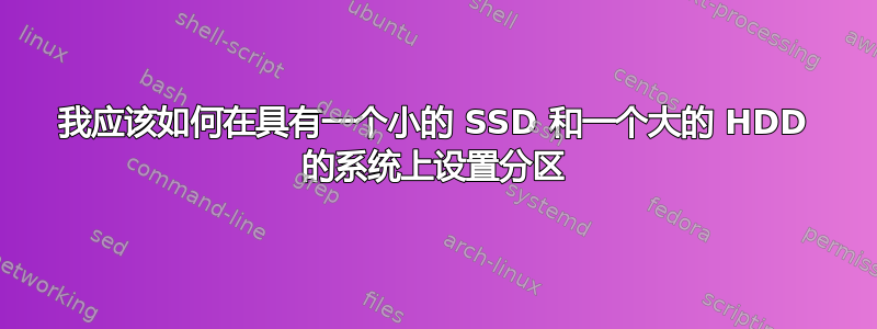 我应该如何在具有一个小的 SSD 和一个大的 HDD 的系统上设置分区