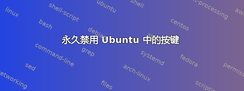 永久禁用 Ubuntu 中的按键