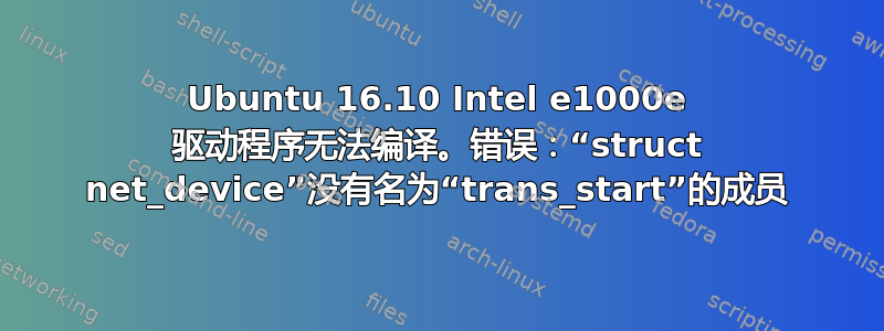 Ubuntu 16.10 Intel e1000e 驱动程序无法编译。错误：“struct net_device”没有名为“trans_start”的成员