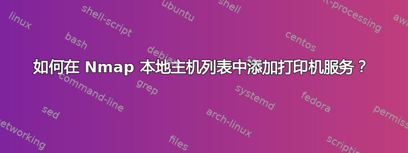 如何在 Nmap 本地主机列表中添加打印机服务？