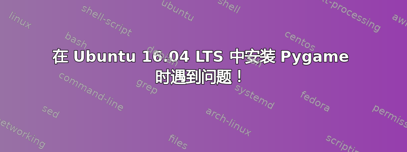 在 Ubuntu 16.04 LTS 中安装 Pygame 时遇到问题！