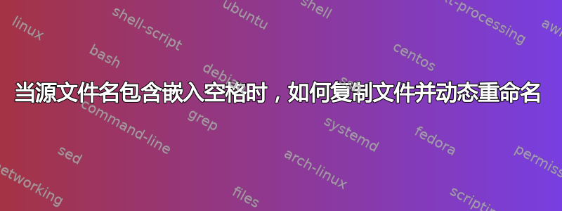 当源文件名包含嵌入空格时，如何复制文件并动态重命名