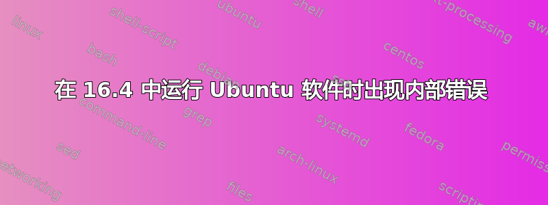 在 16.4 中运行 Ubuntu 软件时出现内部错误