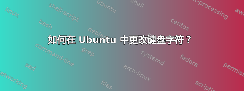 如何在 Ubuntu 中更改键盘字符？