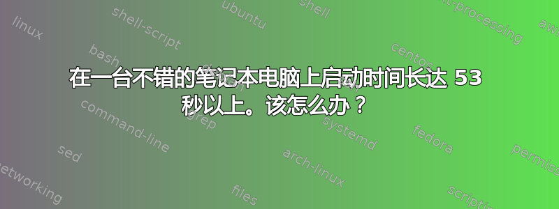 在一台不错的笔记本电脑上启动时间长达 53 秒以上。该怎么办？