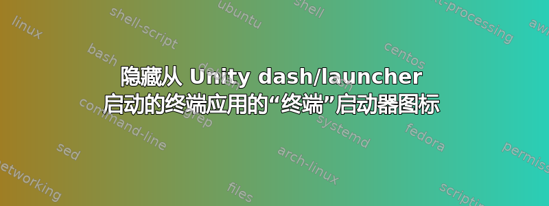 隐藏从 Unity dash/launcher 启动的终端应用的“终端”启动器图标