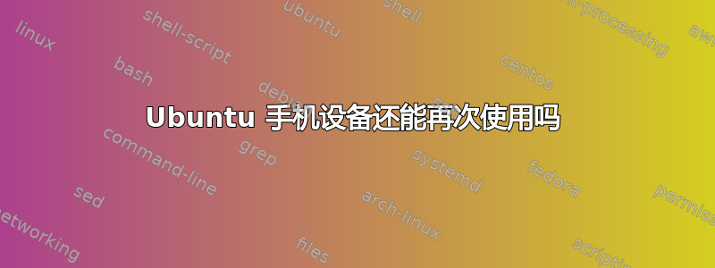 Ubuntu 手机设备还能再次使用吗