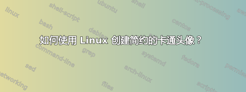 如何使用 Linux 创建简约的卡通头像？