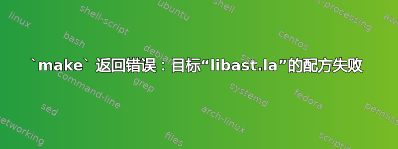 `make` 返回错误：目标“libast.la”的配方失败