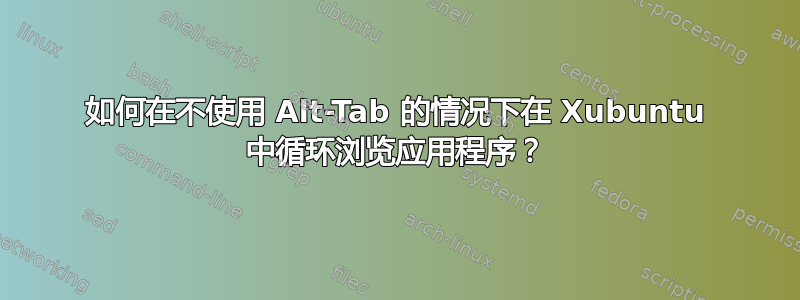 如何在不使用 Alt-Tab 的情况下在 Xubuntu 中循环浏览应用程序？