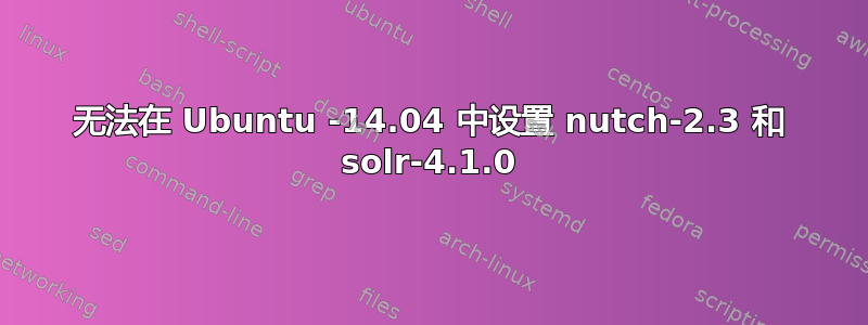 无法在 Ubuntu -14.04 中设置 nutch-2.3 和 solr-4.1.0