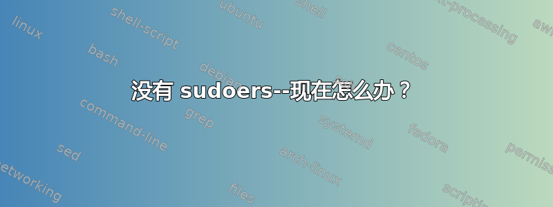 没有 sudoers--现在怎么办？