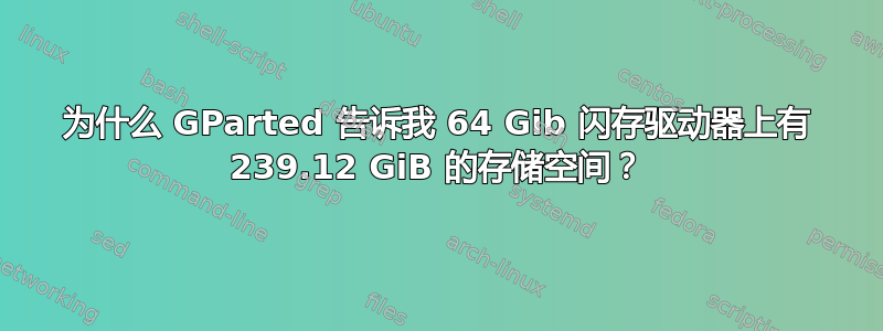 为什么 GParted 告诉我 64 Gib 闪存驱动器上有 239.12 GiB 的存储空间？